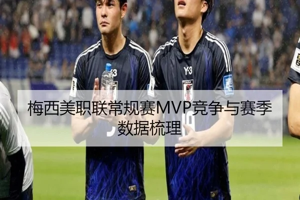梅西美职联常规赛MVP竞争与赛季数据梳理 - huiying